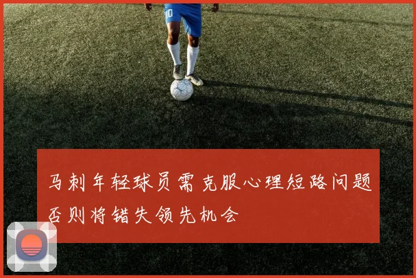 马刺年轻球员需克服心理短路问题否则将错失领先机会