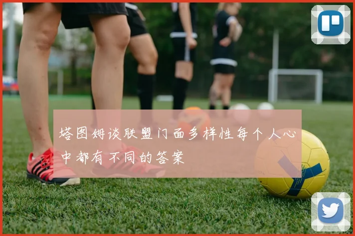 塔图姆谈联盟门面多样性每个人心中都有不同的答案
