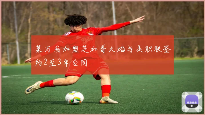 莱万或加盟芝加哥火焰与美职联签约2至3年合同