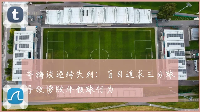 夸梅谈逆转失利：盲目追求三分球导致惨败非假球行为