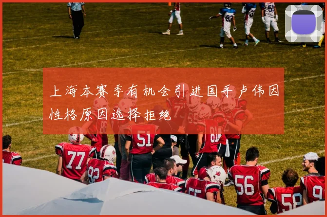 上海本赛季有机会引进国手卢伟因性格原因选择拒绝