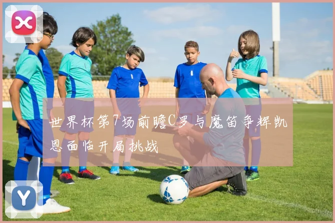 世界杯第7场前瞻C罗与魔笛争辉凯恩面临开局挑战