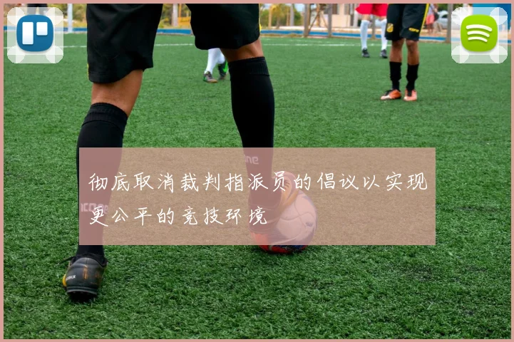 彻底取消裁判指派员的倡议以实现更公平的竞技环境