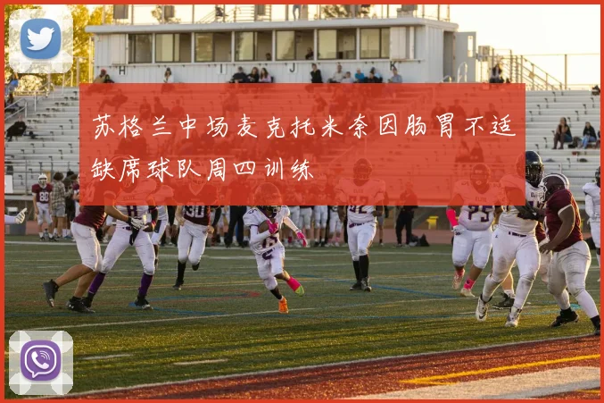 苏格兰中场麦克托米奈因肠胃不适缺席球队周四训练