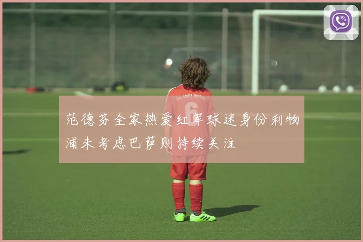 范德芬全家热爱红军球迷身份利物浦未考虑巴萨则持续关注