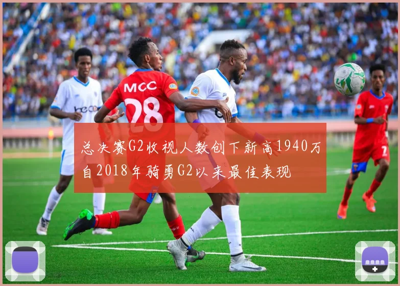 总决赛G2收视人数创下新高1940万自2018年骑勇G2以来最佳表现