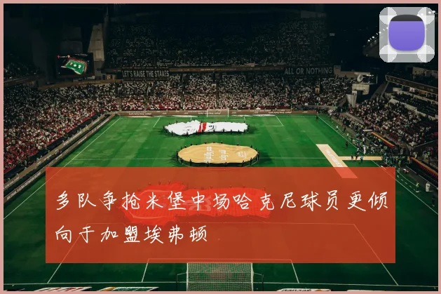 多队争抢米堡中场哈克尼球员更倾向于加盟埃弗顿