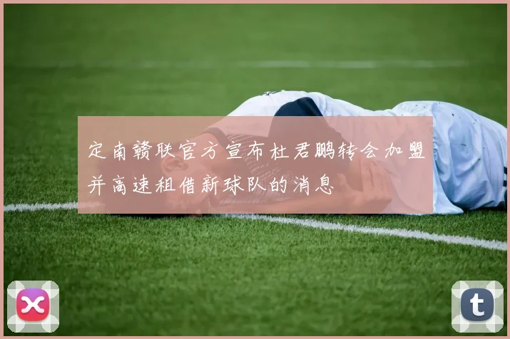 定南赣联官方宣布杜君鹏转会加盟并高速租借新球队的消息