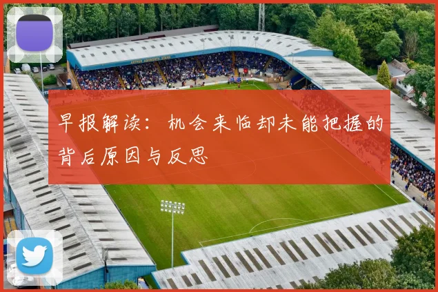 早报解读：机会来临却未能把握的背后原因与反思