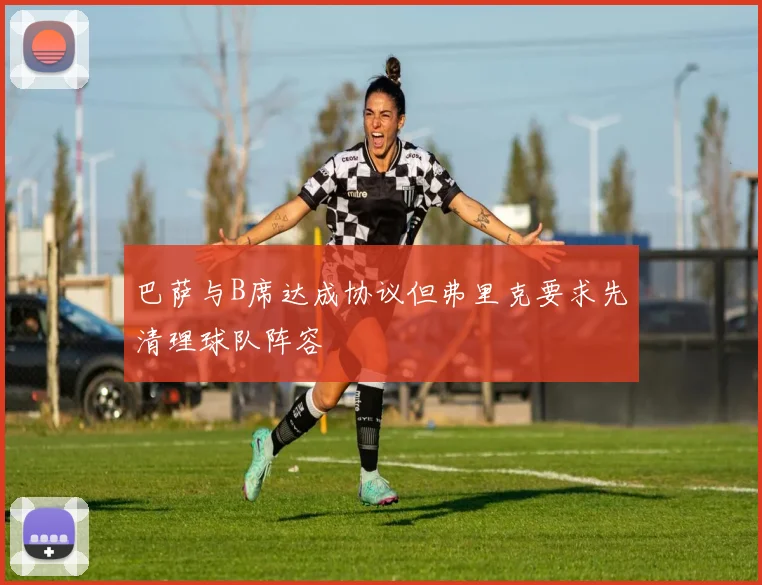 巴萨与B席达成协议但弗里克要求先清理球队阵容