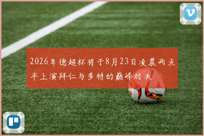 2026年德超杯将于8月23日凌晨两点半上演拜仁与多特的巅峰对决