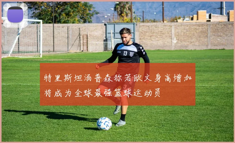 特里斯坦汤普森称若欧文身高增加将成为全球最强篮球运动员